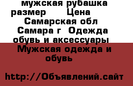 мужская рубашка размер 52 › Цена ­ 500 - Самарская обл., Самара г. Одежда, обувь и аксессуары » Мужская одежда и обувь   